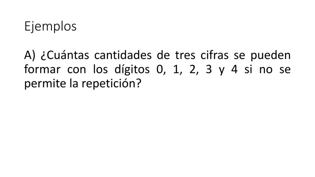 Ejemplos A) ¿Cuántas cantidades de tres cifras se pueden formar con los dígitos 0, 1, 2, 3 y 4 si no se permite la repetición
