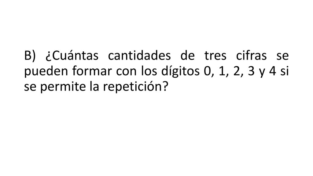 B) ¿Cuántas cantidades de tres cifras se pueden formar con los dígitos 0, 1, 2, 3 y 4 si se permite la repetición