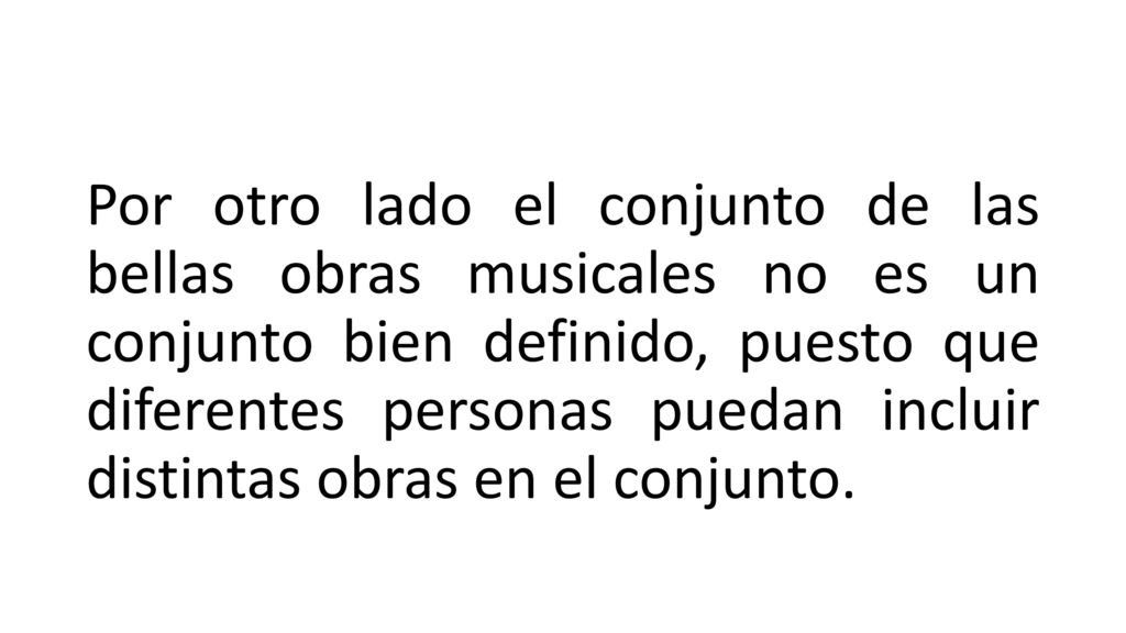 Por otro lado el conjunto de las bellas obras musicales no es un conjunto bien definido, puesto que diferentes personas puedan incluir distintas obras en el conjunto.