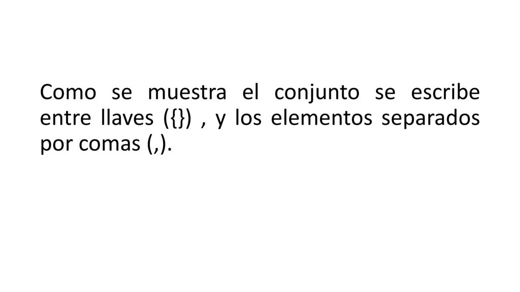 Como se muestra el conjunto se escribe entre llaves ({}) , y los elementos separados por comas (,).