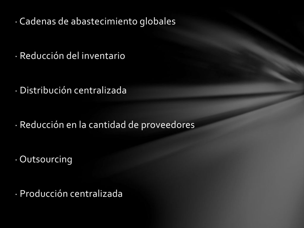 · Cadenas de abastecimiento globales · Reducción del inventario · Distribución centralizada · Reducción en la cantidad de proveedores · Outsourcing · Producción centralizada