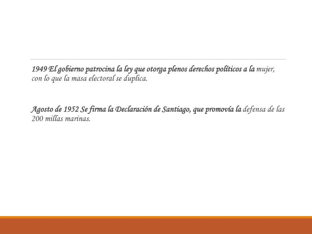 1949 El gobierno patrocina la ley que otorga plenos derechos políticos a la mujer, con lo que la masa electoral se duplica.