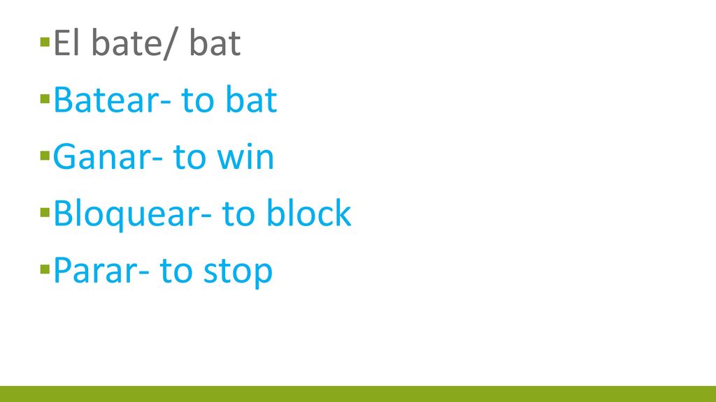 El bate/ bat Batear- to bat Ganar- to win Bloquear- to block Parar- to stop