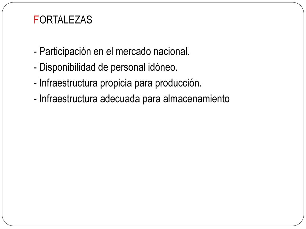 FORTALEZAS - Participación en el mercado nacional. - Disponibilidad de personal idóneo. - Infraestructura propicia para producción.