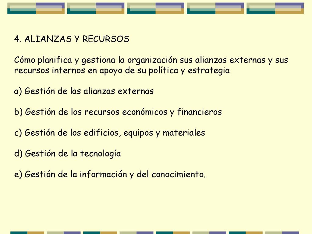 4. ALIANZAS Y RECURSOS Cómo planifica y gestiona la organización sus alianzas externas y sus recursos internos en apoyo de su política y estrategia.