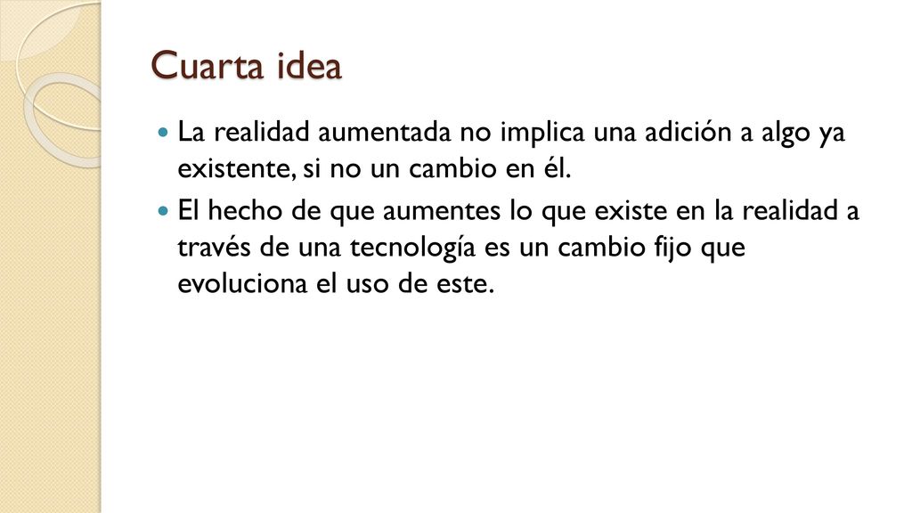 Cuarta idea La realidad aumentada no implica una adición a algo ya existente, si no un cambio en él.