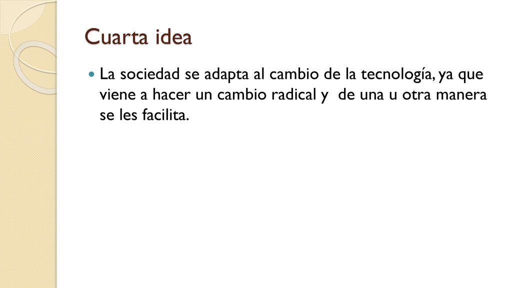 Cuarta idea La sociedad se adapta al cambio de la tecnología, ya que viene a hacer un cambio radical y de una u otra manera se les facilita.