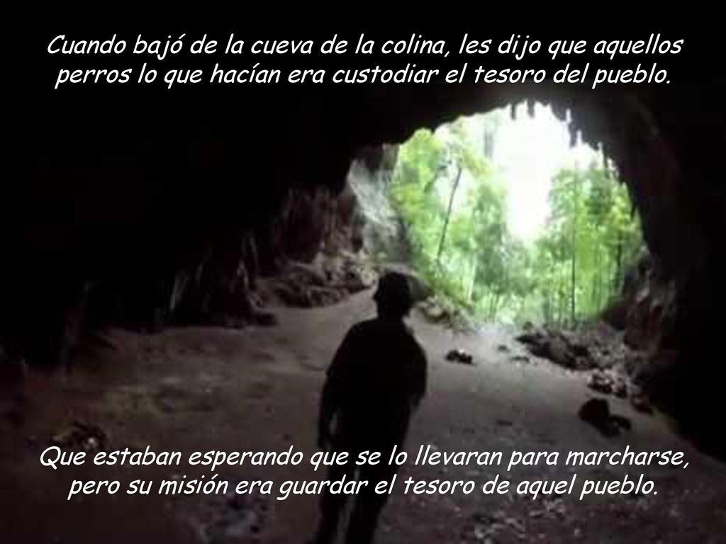 Cuando bajó de la cueva de la colina, les dijo que aquellos perros lo que hacían era custodiar el tesoro del pueblo.