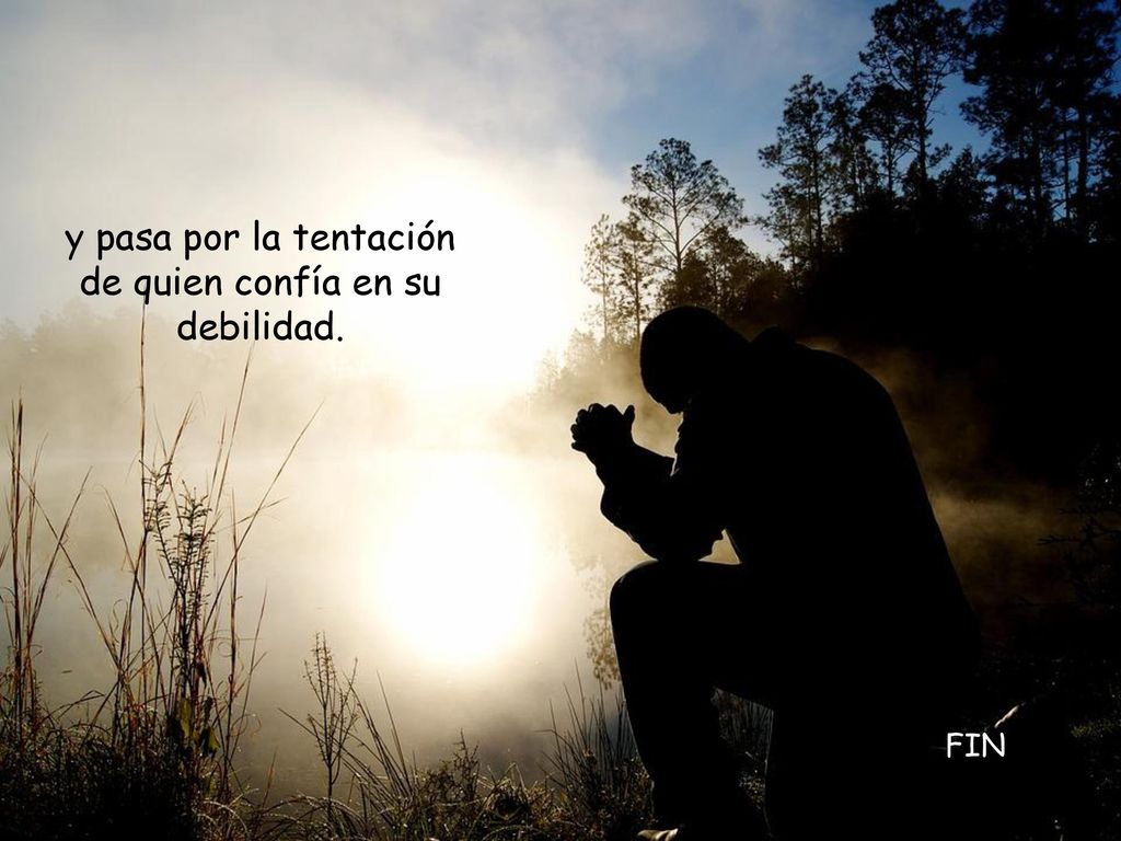 y pasa por la tentación de quien confía en su debilidad.