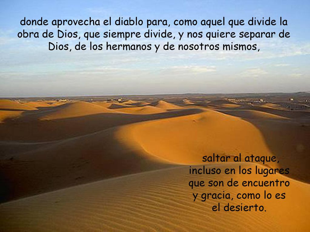 donde aprovecha el diablo para, como aquel que divide la obra de Dios, que siempre divide, y nos quiere separar de Dios, de los hermanos y de nosotros mismos,