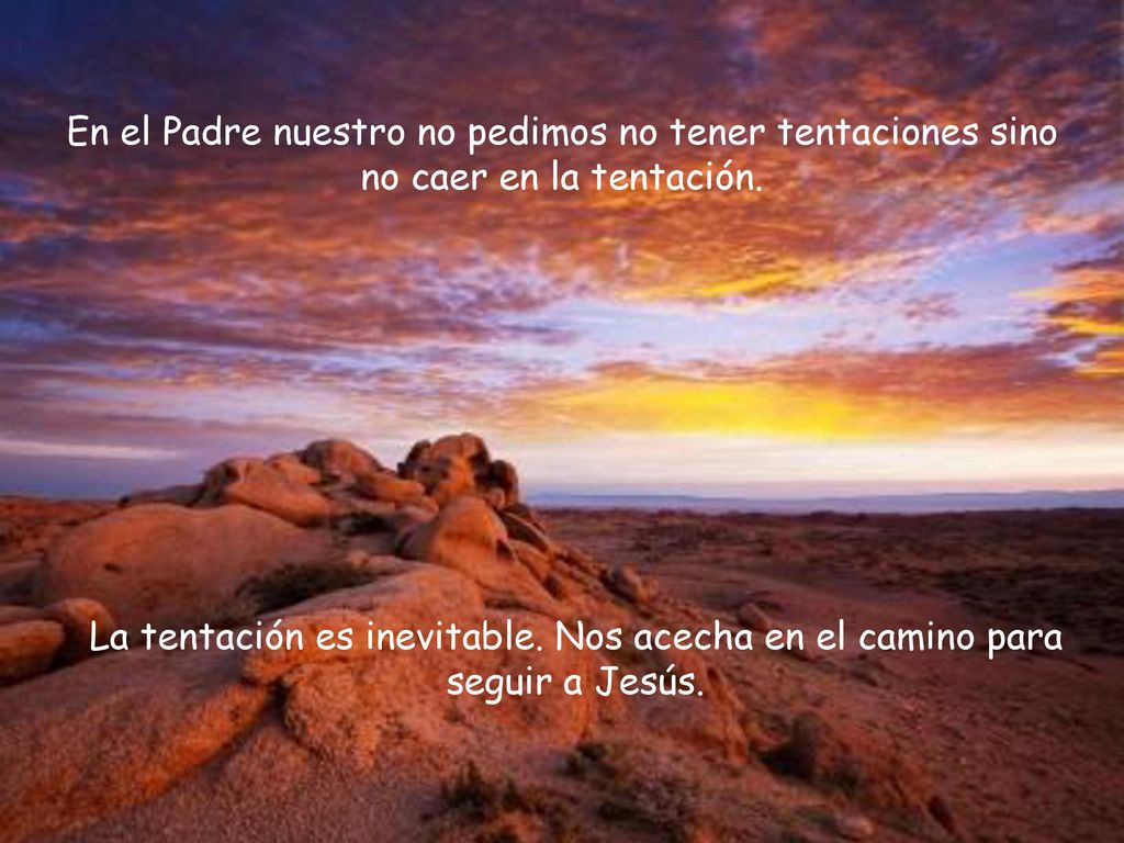 En el Padre nuestro no pedimos no tener tentaciones sino no caer en la tentación.