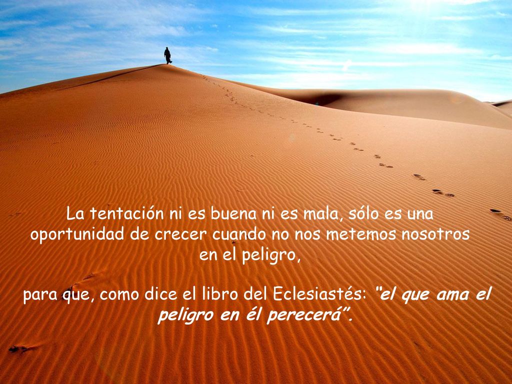 La tentación ni es buena ni es mala, sólo es una oportunidad de crecer cuando no nos metemos nosotros en el peligro,