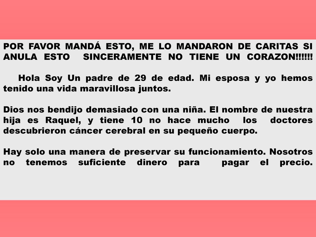 POR FAVOR MANDÁ ESTO, ME LO MANDARON DE CARITAS SI ANULA ESTO SINCERAMENTE NO TIENE UN CORAZON!!!!!! Hola Soy Un padre de 29 de edad. Mi esposa y yo hemos tenido una vida maravillosa juntos.
