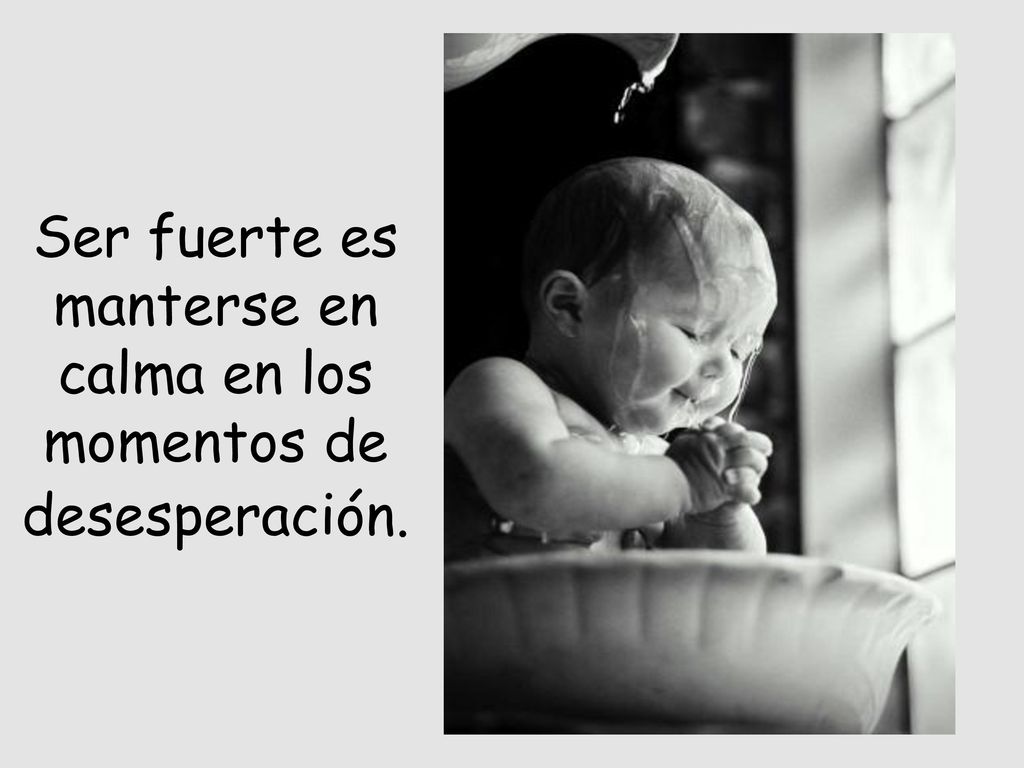 Ser fuerte es manterse en calma en los momentos de desesperación.