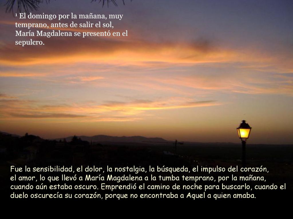 1 El domingo por la mañana, muy temprano, antes de salir el sol, María Magdalena se presentó en el sepulcro.
