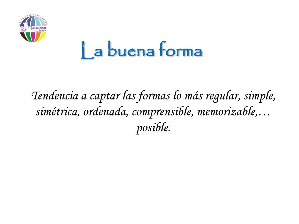 La buena forma Tendencia a captar las formas lo más regular, simple, simétrica, ordenada, comprensible, memorizable,… posible.