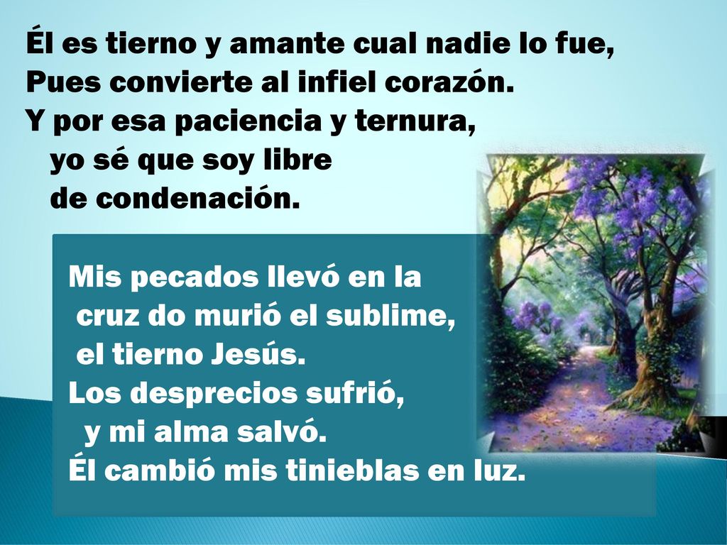 Él es tierno y amante cual nadie lo fue, Pues convierte al infiel corazón. Y por esa paciencia y ternura, yo sé que soy libre de condenación.