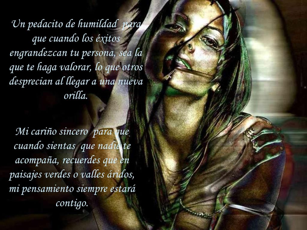 Un pedacito de humildad para que cuando los éxitos engrandezcan tu persona, sea la que te haga valorar, lo que otros desprecian al llegar a una nueva orilla.