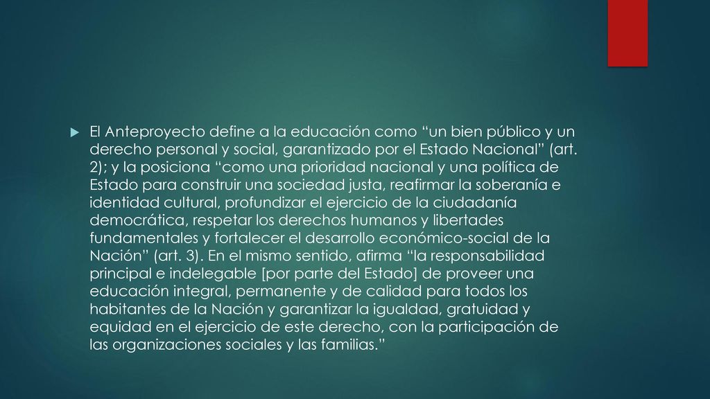 El Anteproyecto define a la educación como un bien público y un derecho personal y social, garantizado por el Estado Nacional (art.