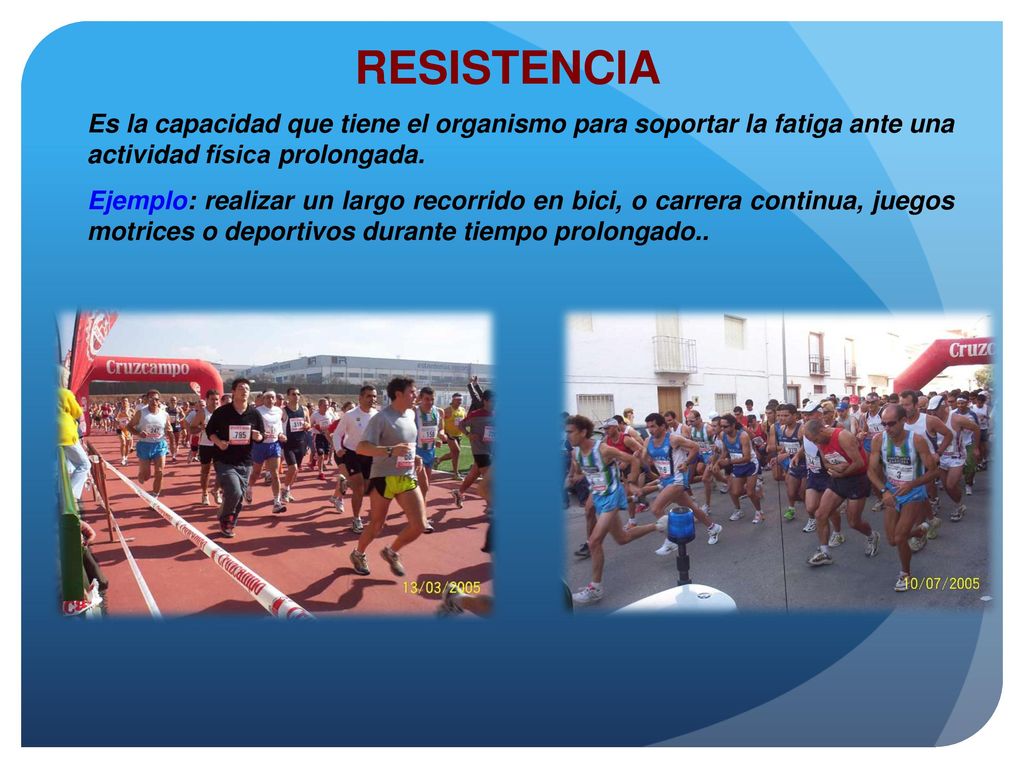 RESISTENCIA Es la capacidad que tiene el organismo para soportar la fatiga ante una actividad física prolongada.