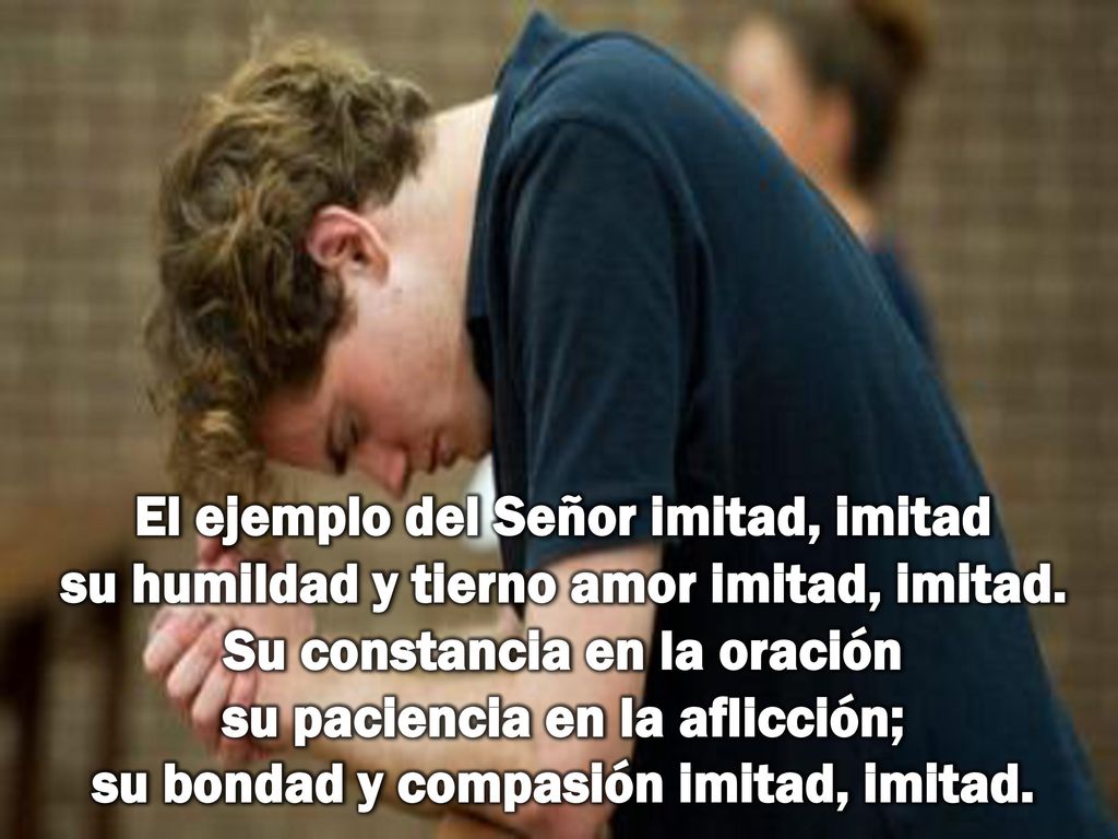 El ejemplo del Señor imitad, imitad su humildad y tierno amor imitad, imitad.