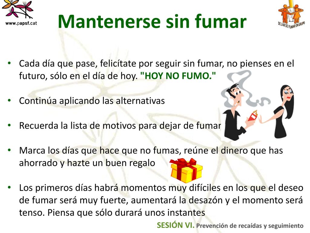 Mantenerse sin fumar Cada día que pase, felicítate por seguir sin fumar, no pienses en el futuro, sólo en el día de hoy. HOY NO FUMO.