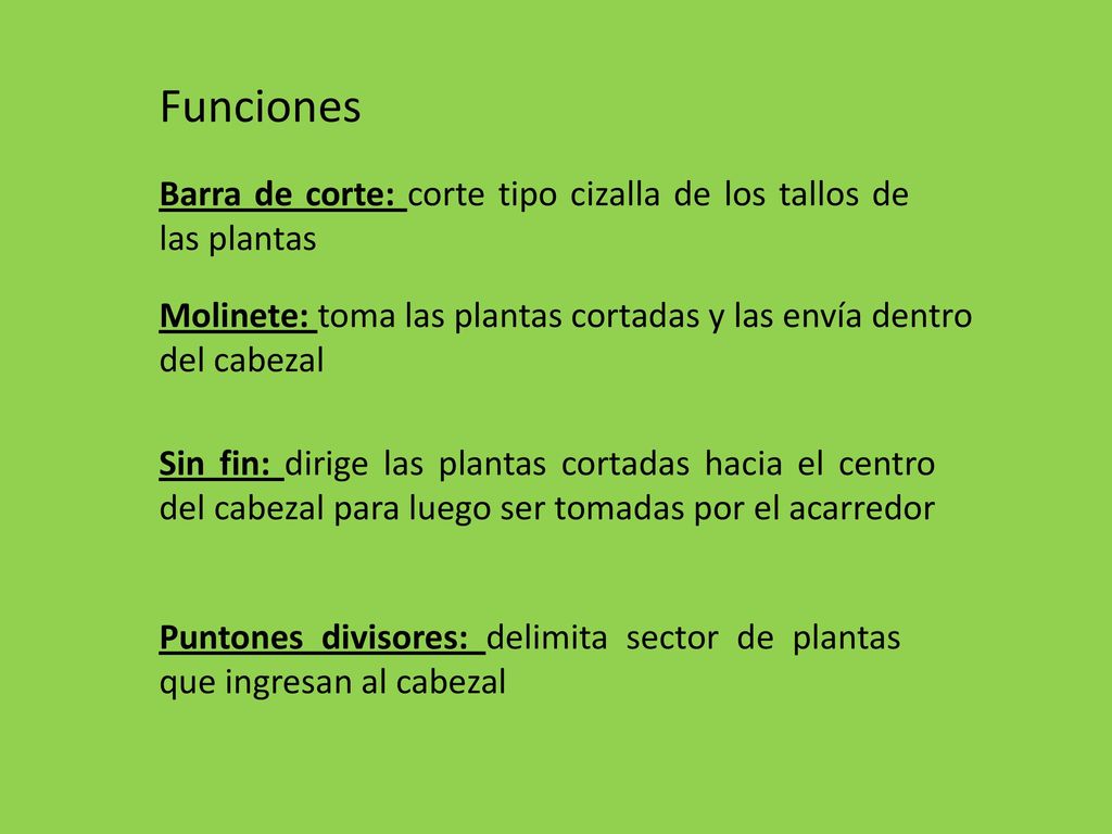 Funciones Barra de corte: corte tipo cizalla de los tallos de las plantas. Molinete: toma las plantas cortadas y las envía dentro del cabezal.