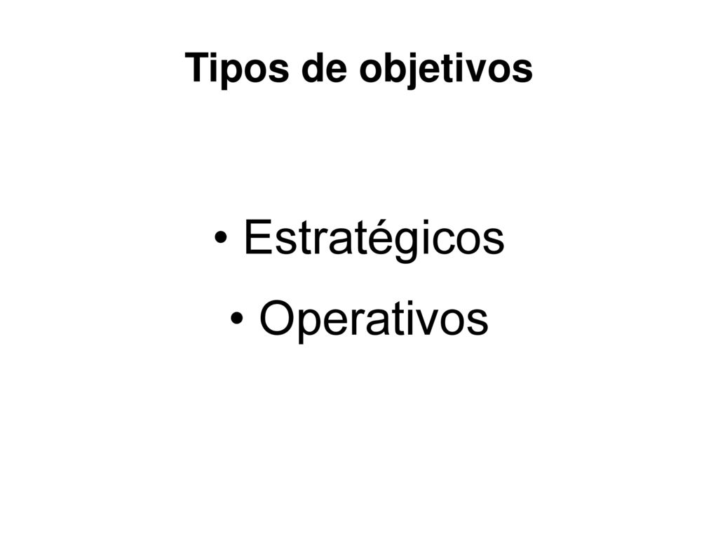 Tipos de objetivos • Estratégicos • Operativos