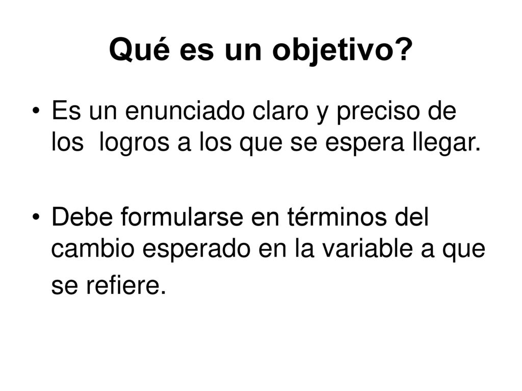 Qué es un objetivo Es un enunciado claro y preciso de los logros a los que se espera llegar.
