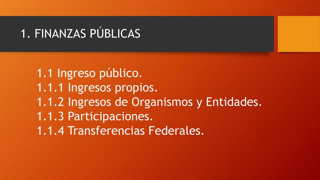 1. FINANZAS PÚBLICAS 1.1 Ingreso público Ingresos propios Ingresos de Organismos y Entidades.