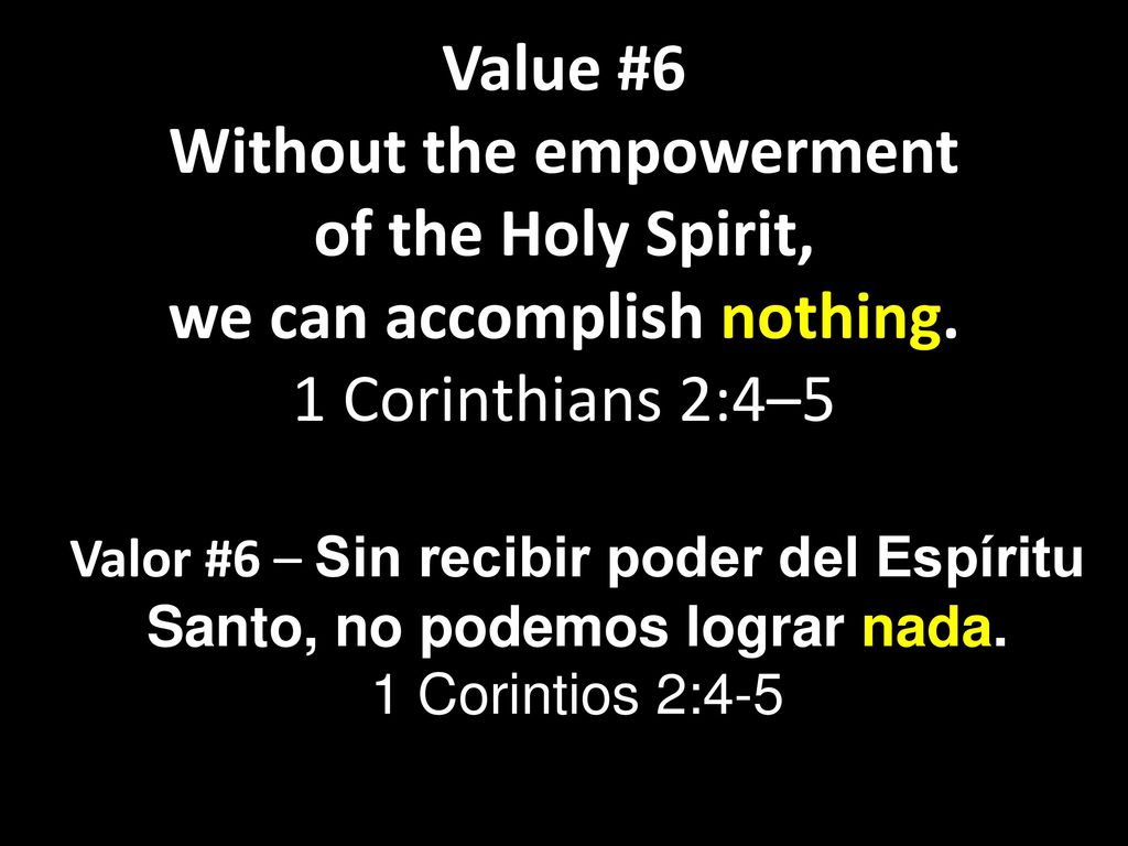 Value #6 Without the empowerment of the Holy Spirit, we can accomplish nothing. 1 Corinthians 2:4–5