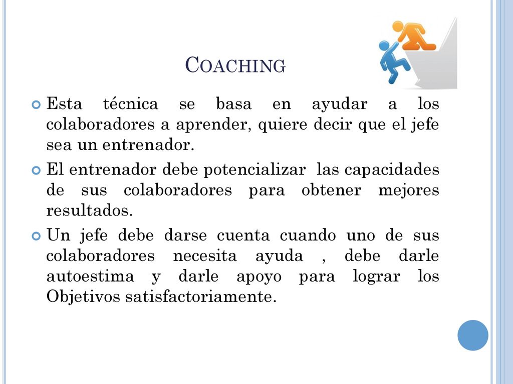 Coaching Esta técnica se basa en ayudar a los colaboradores a aprender, quiere decir que el jefe sea un entrenador.