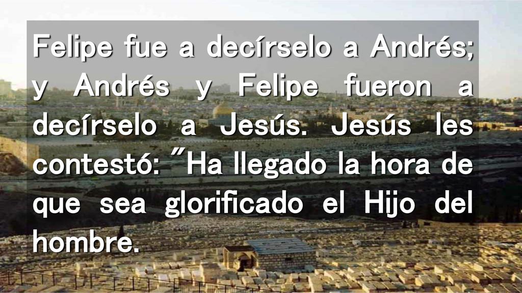Felipe fue a decírselo a Andrés; y Andrés y Felipe fueron a decírselo a Jesús.