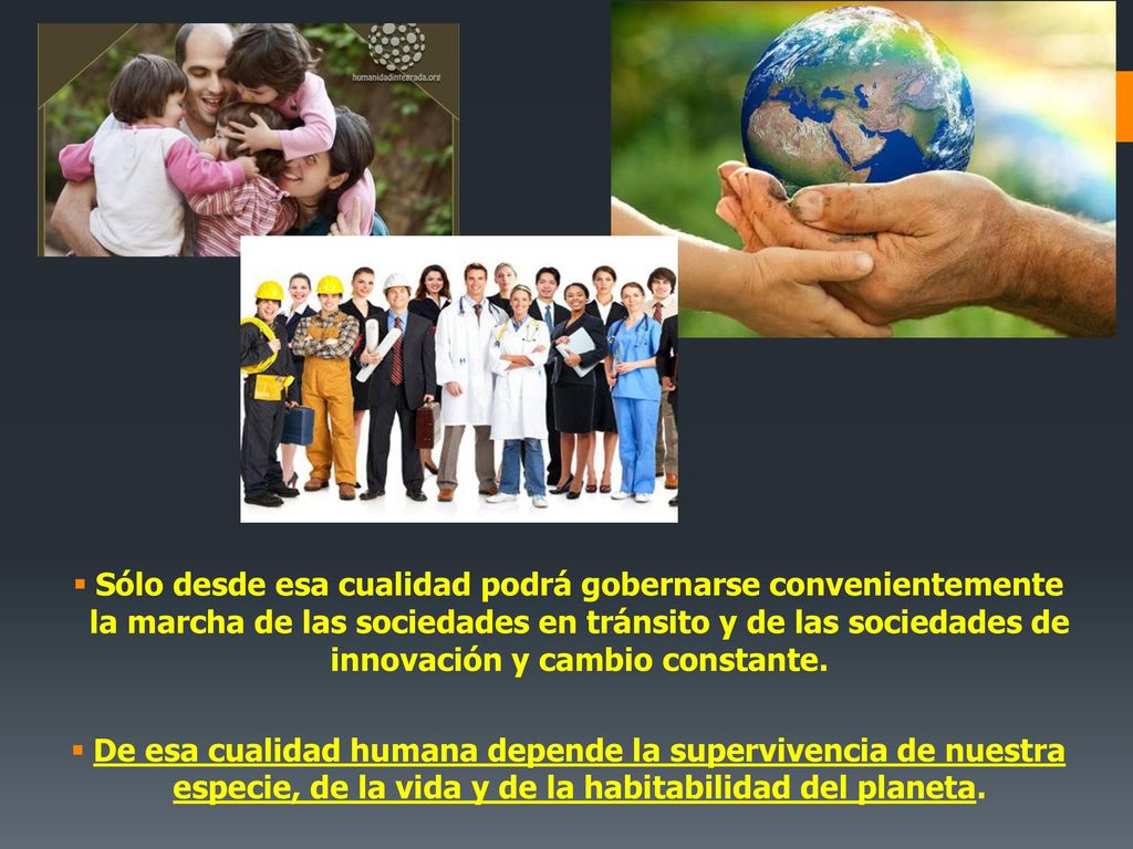 Sólo desde esa cualidad podrá gobernarse convenientemente la marcha de las sociedades en tránsito y de las sociedades de innovación y cambio constante.