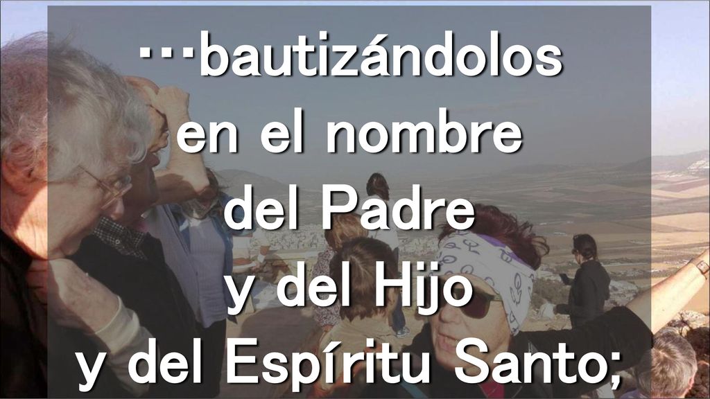 …bautizándolos en el nombre del Padre y del Hijo y del Espíritu Santo;