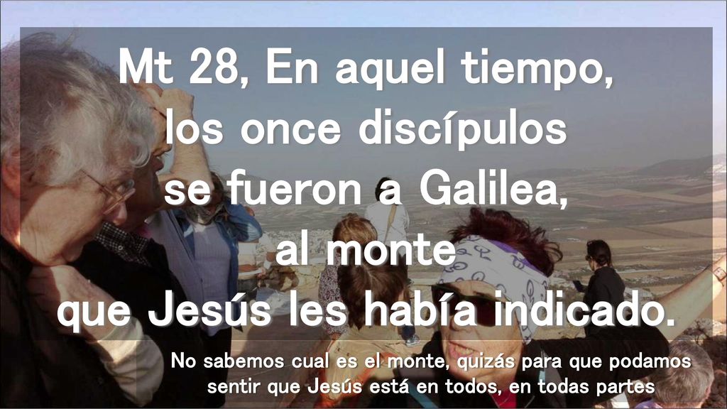 Mt 28, En aquel tiempo, los once discípulos se fueron a Galilea, al monte que Jesús les había indicado.