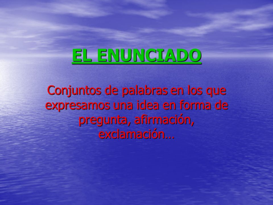 EL ENUNCIADO Conjuntos de palabras en los que expresamos una idea en forma de pregunta, afirmación, exclamación…
