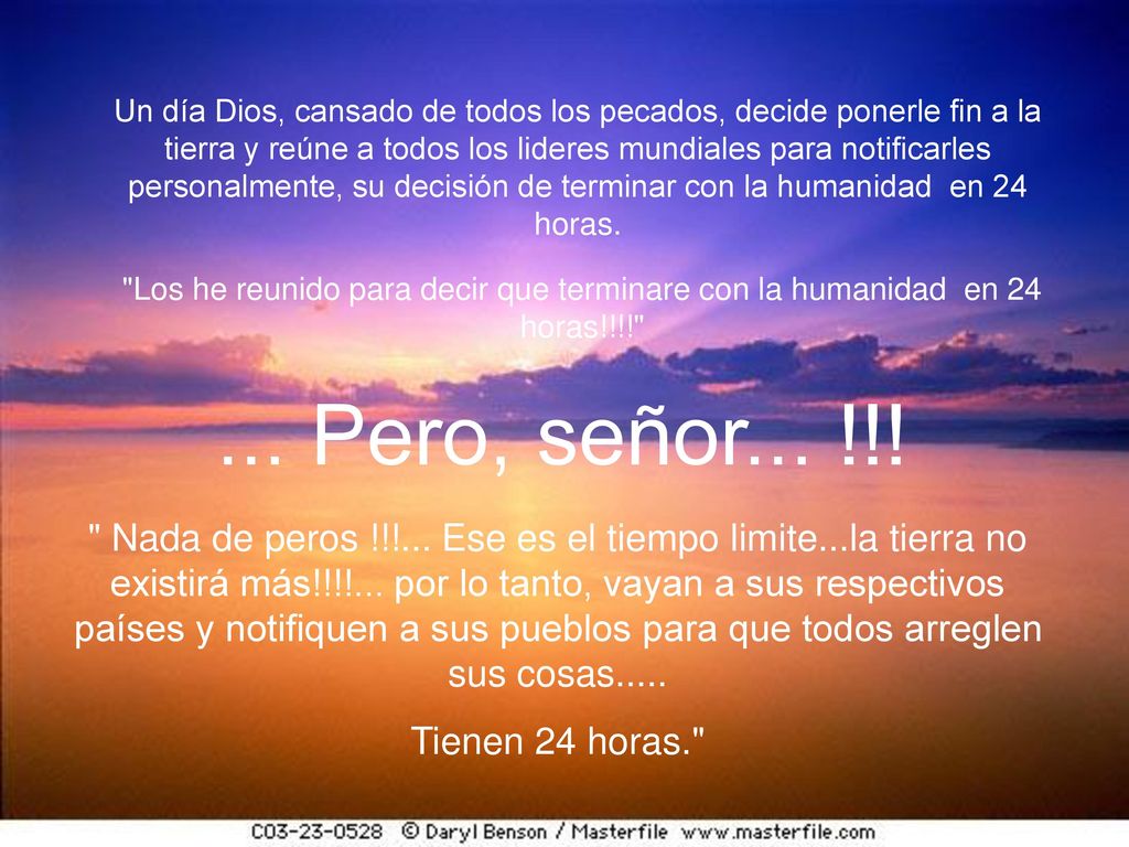 Un día Dios, cansado de todos los pecados, decide ponerle fin a la tierra y reúne a todos los lideres mundiales para notificarles personalmente, su decisión de terminar con la humanidad en 24 horas.
