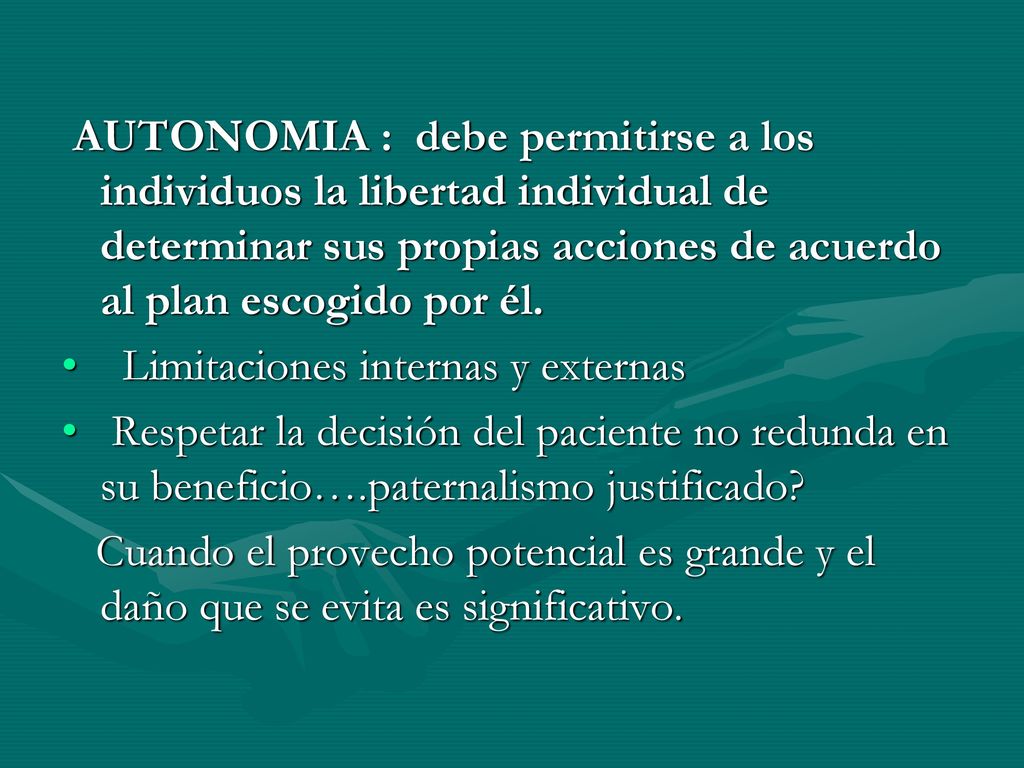 AUTONOMIA : debe permitirse a los individuos la libertad individual de determinar sus propias acciones de acuerdo al plan escogido por él.