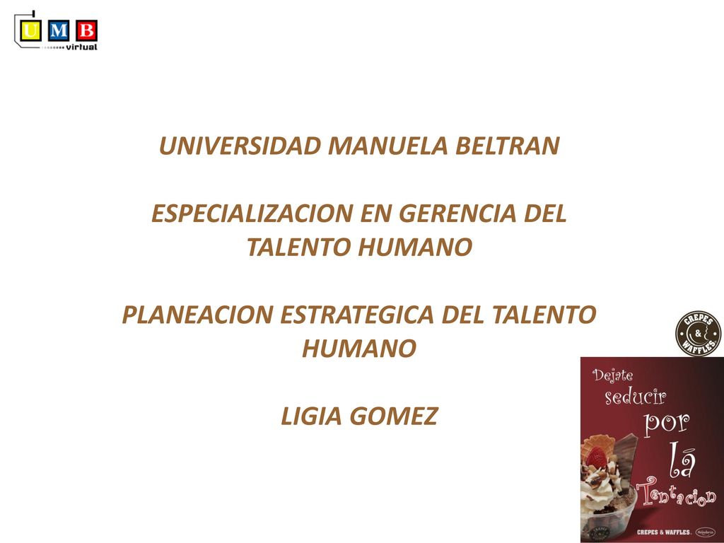 UNIVERSIDAD MANUELA BELTRAN ESPECIALIZACION EN GERENCIA DEL TALENTO HUMANO PLANEACION ESTRATEGICA DEL TALENTO HUMANO LIGIA GOMEZ