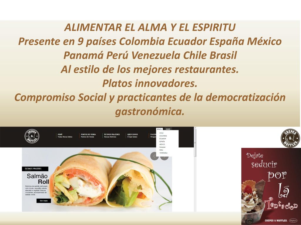 ALIMENTAR EL ALMA Y EL ESPIRITU Presente en 9 países Colombia Ecuador España México Panamá Perú Venezuela Chile Brasil Al estilo de los mejores restaurantes.