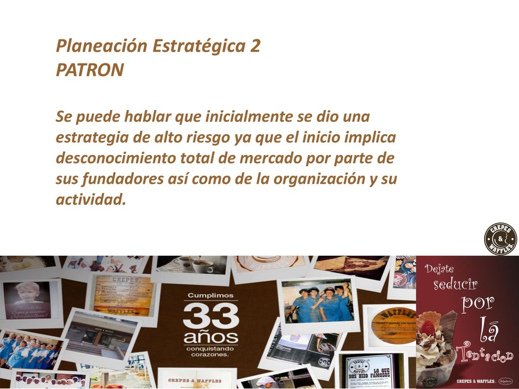 Planeación Estratégica 2 PATRON Se puede hablar que inicialmente se dio una estrategia de alto riesgo ya que el inicio implica desconocimiento total de mercado por parte de sus fundadores así como de la organización y su actividad.
