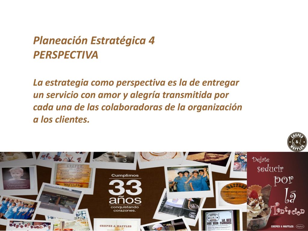 Planeación Estratégica 4 PERSPECTIVA La estrategia como perspectiva es la de entregar un servicio con amor y alegría transmitida por cada una de las colaboradoras de la organización a los clientes.