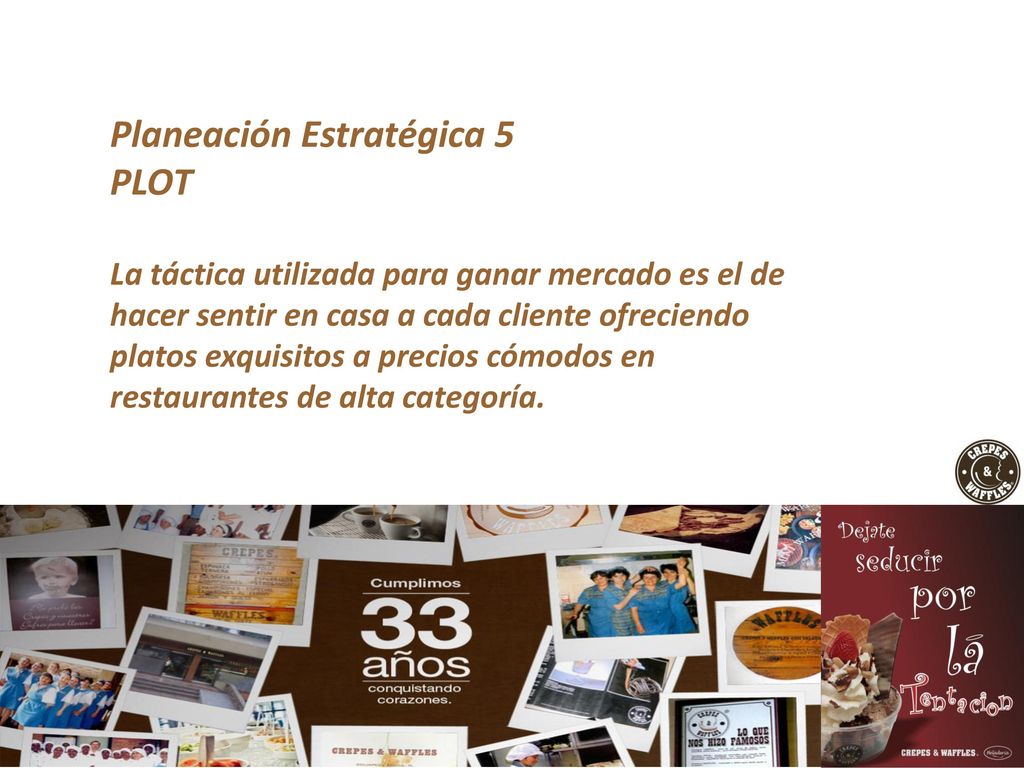 Planeación Estratégica 5 PLOT La táctica utilizada para ganar mercado es el de hacer sentir en casa a cada cliente ofreciendo platos exquisitos a precios cómodos en restaurantes de alta categoría.