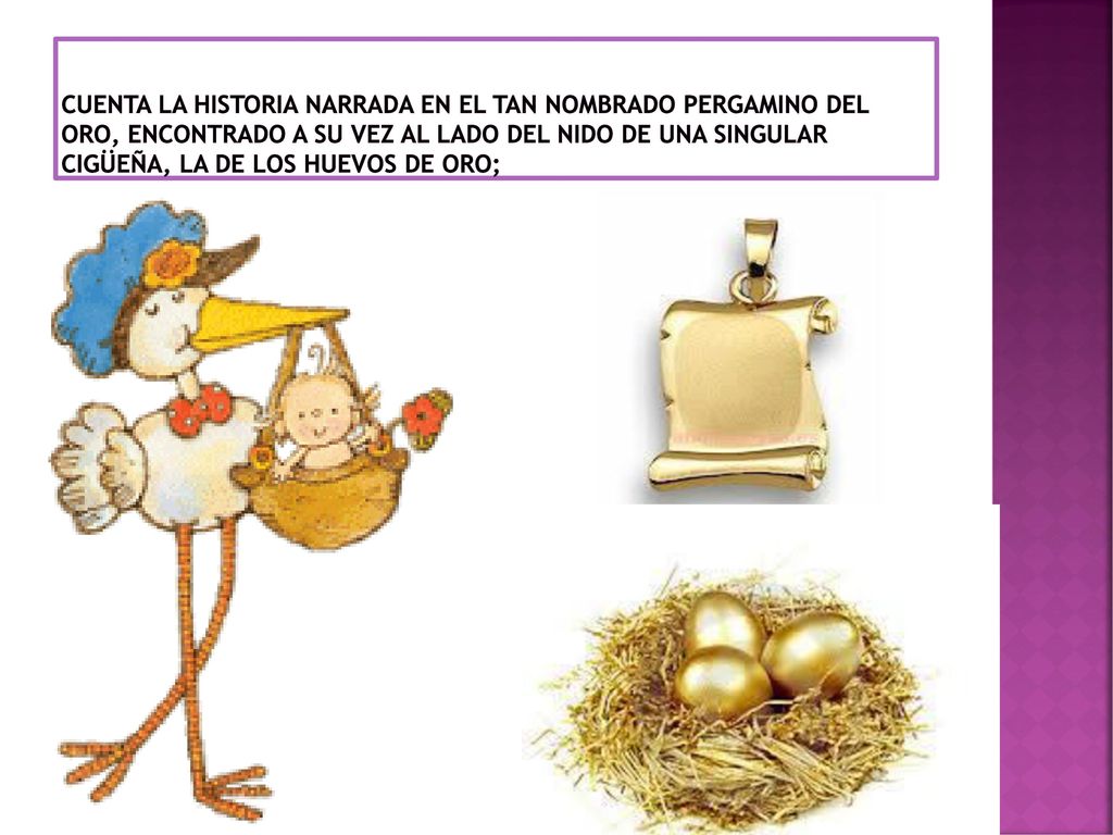 Cuenta la historia narrada en el tan nombrado pergamino del oro, encontrado a su vez al lado del nido de una singular cigüeña, la de los huevos de oro;