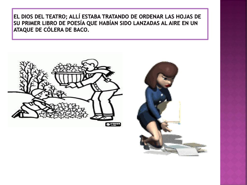 el dios del teatro; allí estaba tratando de ordenar las hojas de su primer libro de poesía que habían sido lanzadas al aire en un ataque de cólera de Baco.