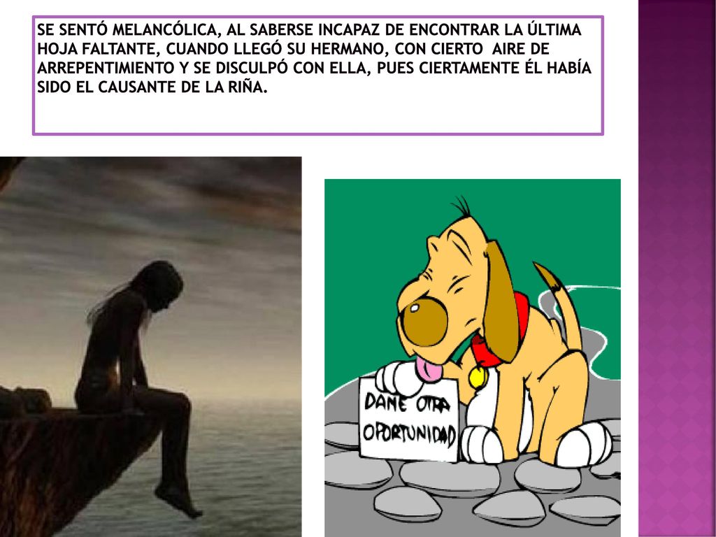 Se sentó melancólica, al saberse incapaz de encontrar la última hoja faltante, cuando llegó su hermano, con cierto aire de arrepentimiento y se disculpó con ella, pues ciertamente él había sido el causante de la riña.