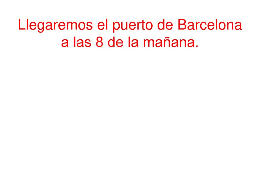 Llegaremos el puerto de Barcelona a las 8 de la mañana.