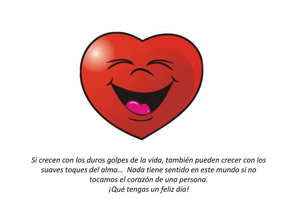 Si crecen con los duros golpes de la vida, también pueden crecer con los suaves toques del alma… Nada tiene sentido en este mundo si no tocamos el corazón de una persona.