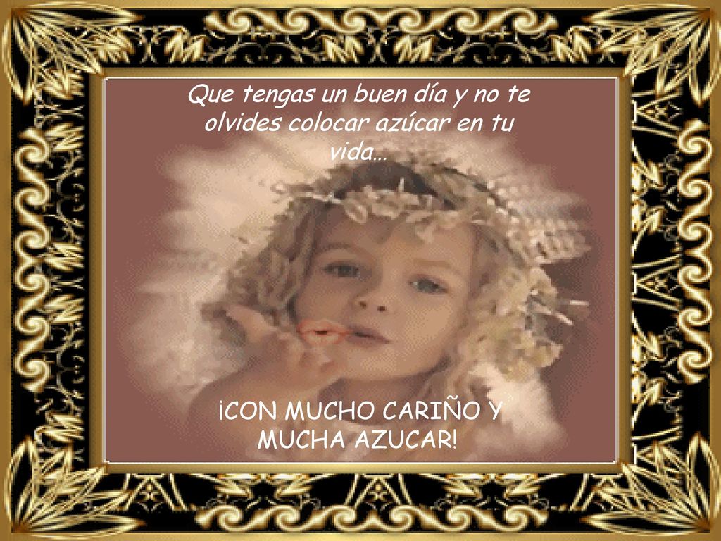 Que tengas un buen día y no te olvides colocar azúcar en tu vida…